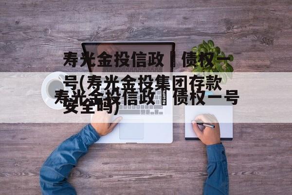 寿光金投信政‬债权一号(寿光金投集团存款安全吗)