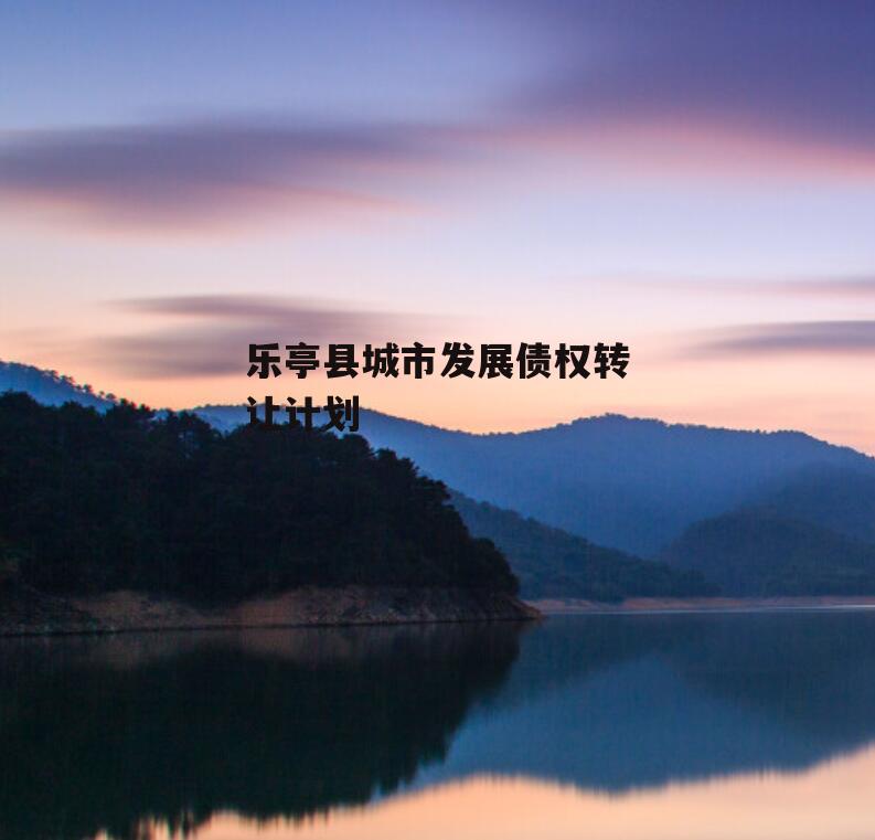 乐亭县城市发展债权转让计划