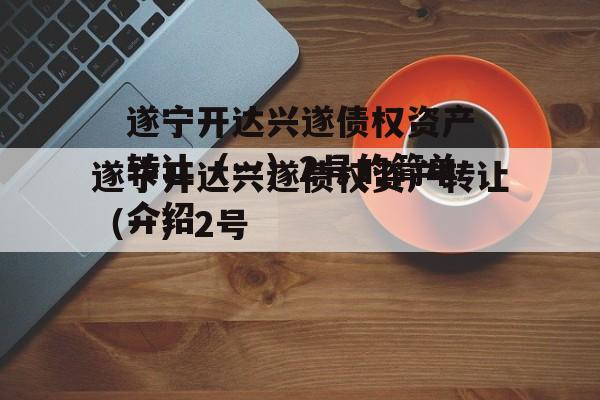遂宁开达兴遂债权资产转让（一）2号的简单介绍