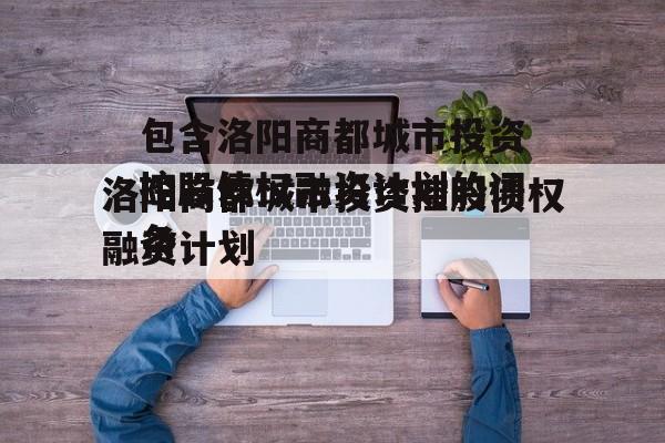 包含洛阳商都城市投资控股债权融资计划的词条