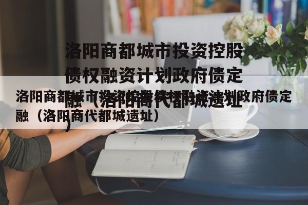 洛阳商都城市投资控股债权融资计划政府债定融（洛阳商代都城遗址）
