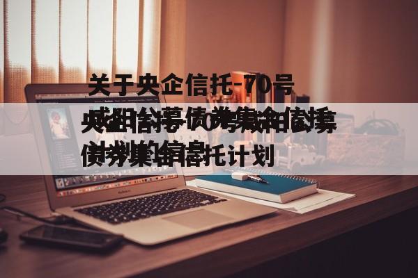 关于央企信托-70号咸阳公募债券集合信托计划的信息