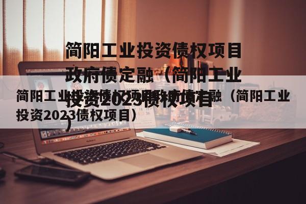 简阳工业投资债权项目政府债定融（简阳工业投资2023债权项目）