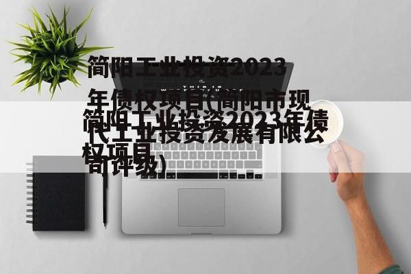 简阳工业投资2023年债权项目(简阳市现代工业投资发展有限公司评级)