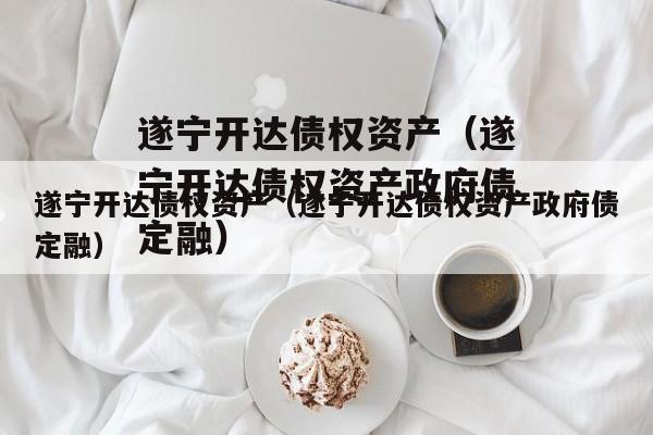 遂宁开达债权资产（遂宁开达债权资产政府债定融）