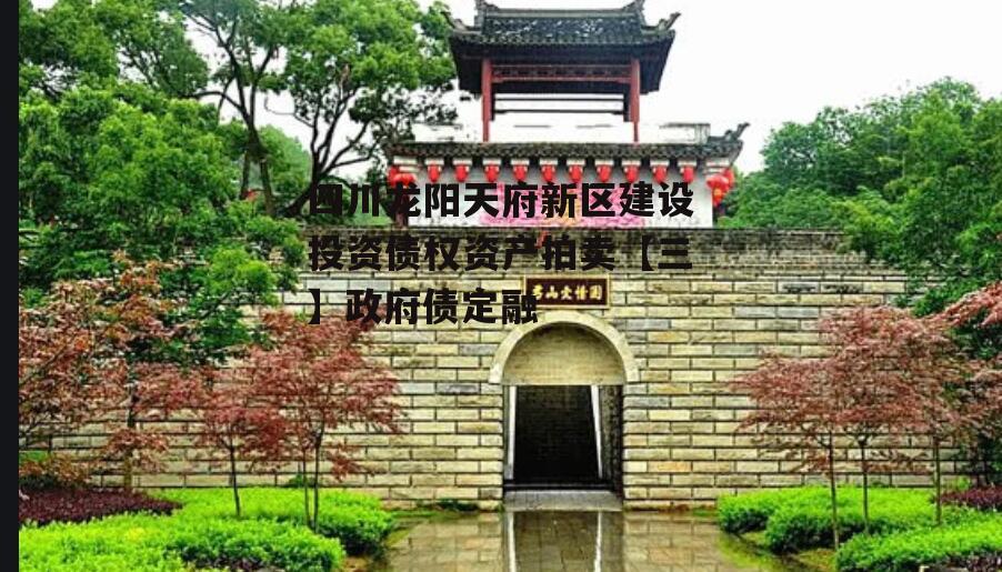 四川龙阳天府新区建设投资债权资产拍卖【三】政府债定融