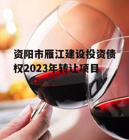 资阳市雁江建设投资债权2023年转让项目