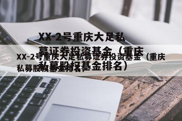 XX-2号重庆大足私募证券投资基金（重庆私募股权基金排名）