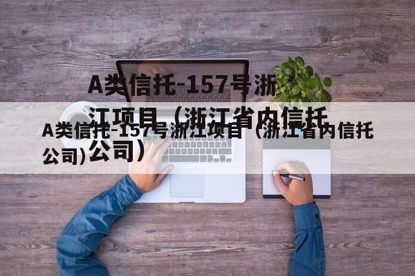 A类信托-157号浙江项目（浙江省内信托公司）