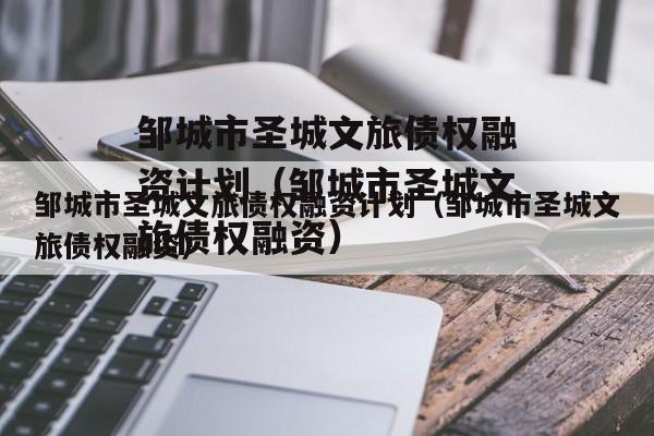 邹城市圣城文旅债权融资计划（邹城市圣城文旅债权融资）