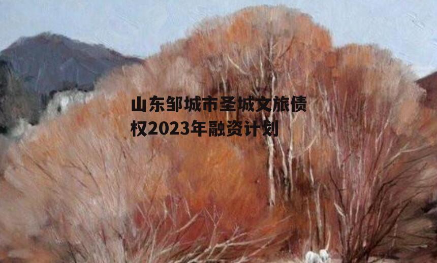 山东邹城市圣城文旅债权2023年融资计划