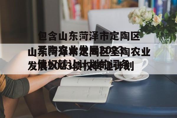 包含山东菏泽市定陶区圣陶农业发展2023债权转让计划的词条
