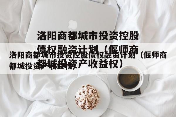 洛阳商都城市投资控股债权融资计划（偃师商都城投资产收益权）