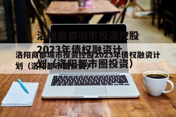 洛阳商都城市投资控股2023年债权融资计划（洛阳都市圈投资）