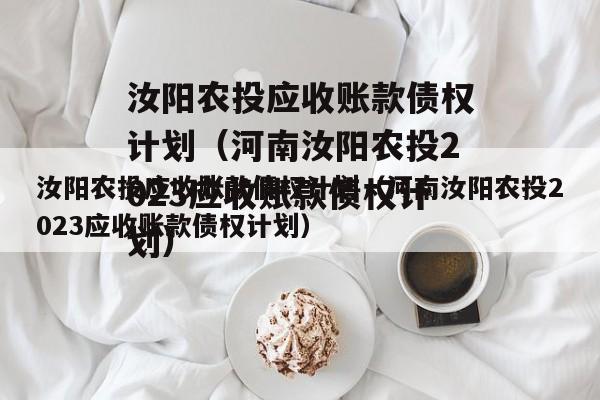 汝阳农投应收账款债权计划（河南汝阳农投2023应收账款债权计划）