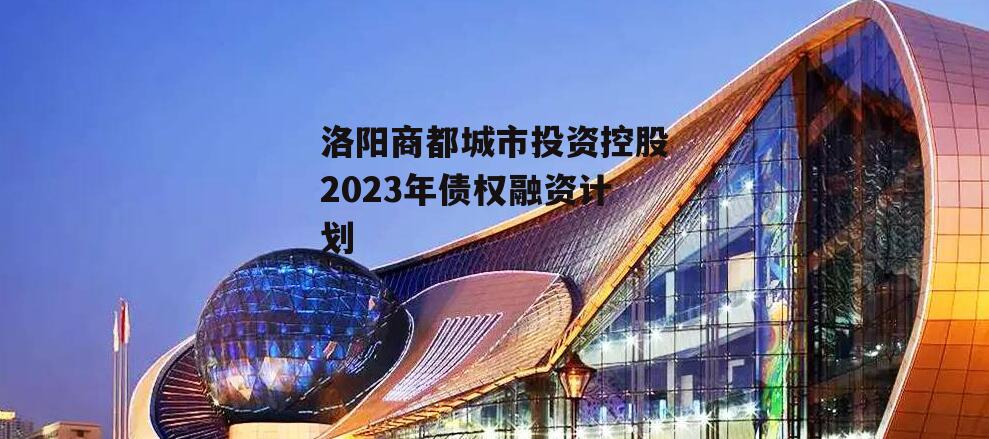 洛阳商都城市投资控股2023年债权融资计划