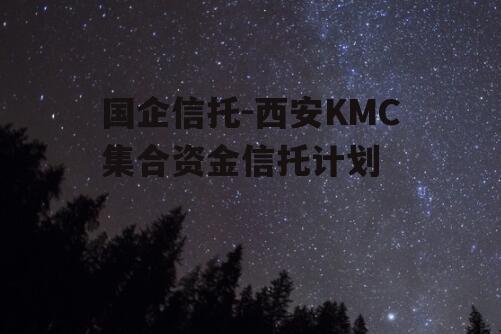 国企信托-西安KMC集合资金信托计划