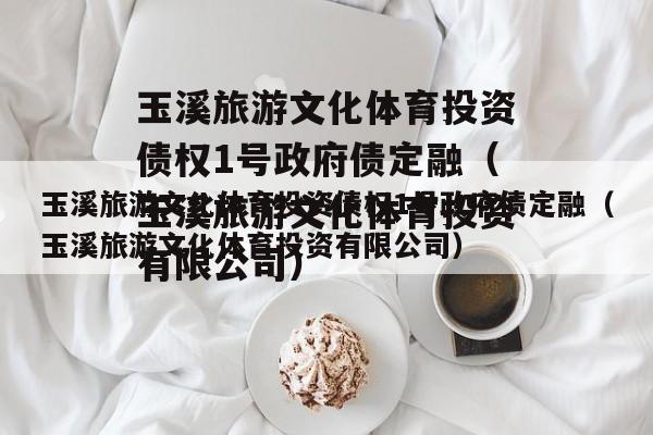 玉溪旅游文化体育投资债权1号政府债定融（玉溪旅游文化体育投资有限公司）