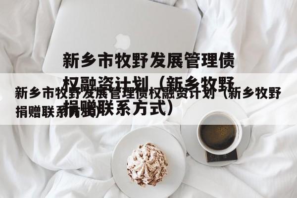 新乡市牧野发展管理债权融资计划（新乡牧野捐赠联系方式）