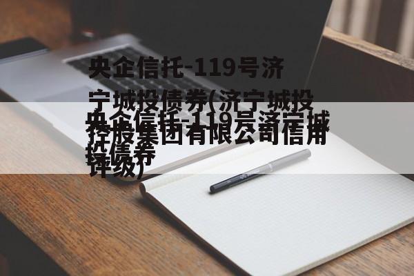 央企信托-119号济宁城投债券(济宁城投控股集团有限公司信用评级)