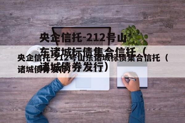 央企信托-212号山东诸城标债集合信托（诸城债券发行）