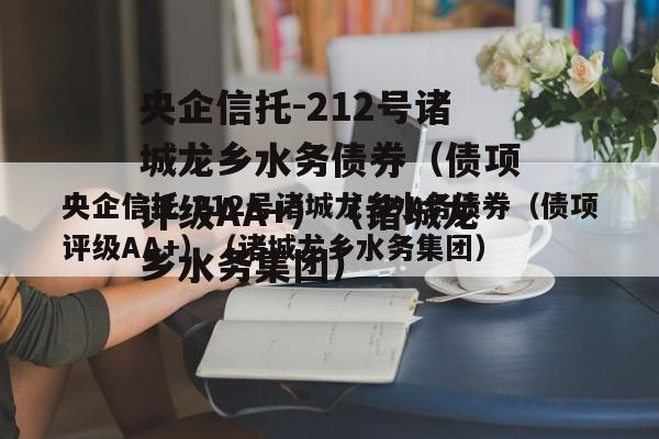 央企信托-212号诸城龙乡水务债券（债项评级AA+）（诸城龙乡水务集团）