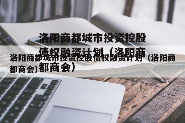 洛阳商都城市投资控股债权融资计划（洛阳商都商会）