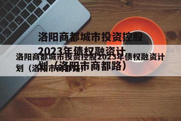 洛阳商都城市投资控股2023年债权融资计划（洛阳市商都路）