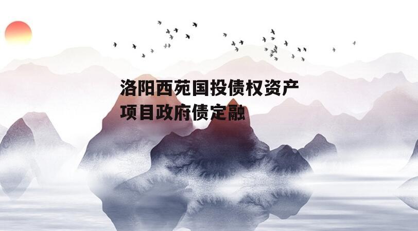 洛阳西苑国投债权资产项目政府债定融
