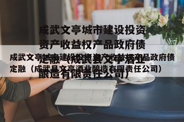 成武文亭城市建设投资资产收益权产品政府债定融（成武县文亭酒业酿造有限责任公司）