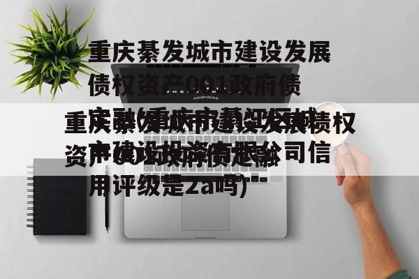 重庆綦发城市建设发展债权资产001政府债定融(重庆市綦江区城市建设投资有限公司信用评级是2a吗)