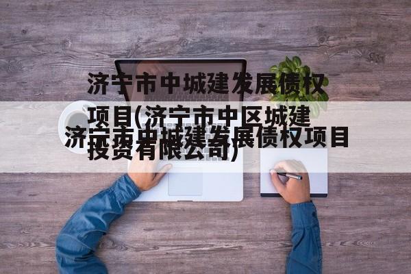 济宁市中城建发展债权项目(济宁市中区城建投资有限公司)
