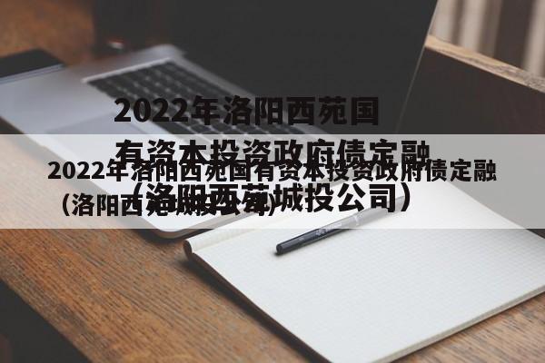 2022年洛阳西苑国有资本投资政府债定融（洛阳西苑城投公司）