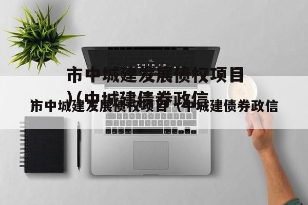 市中城建发展债权项目（中城建债券政信
）