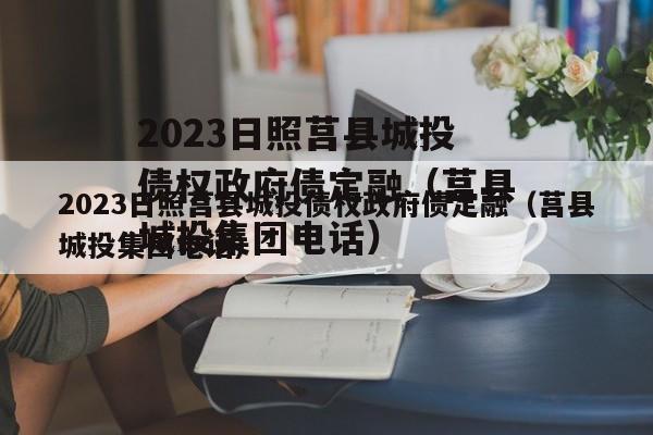 2023日照莒县城投债权政府债定融（莒县城投集团电话）