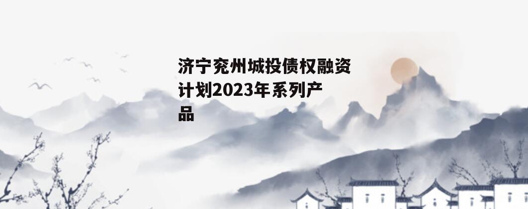 济宁兖州城投债权融资计划2023年系列产品