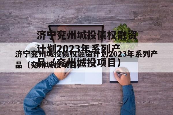济宁兖州城投债权融资计划2023年系列产品（兖州城投项目）
