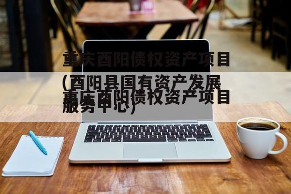 重庆酉阳债权资产项目(酉阳县国有资产发展服务中心)
