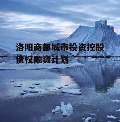 洛阳商都城市投资控股债权融资计划
