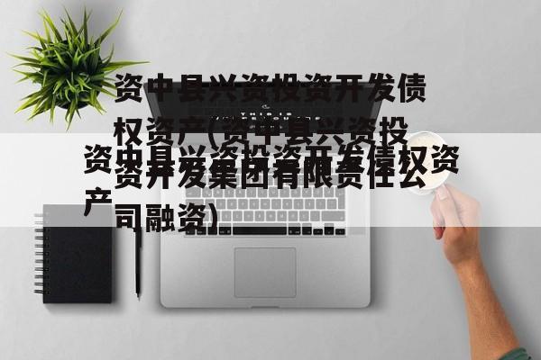 资中县兴资投资开发债权资产(资中县兴资投资开发集团有限责任公司融资)