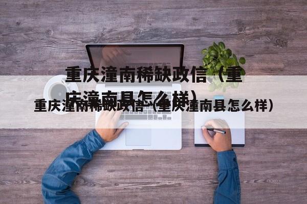 重庆潼南稀缺政信（重庆潼南县怎么样）