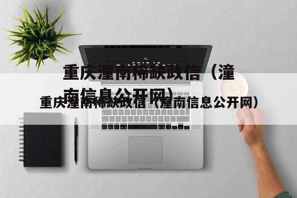 重庆潼南稀缺政信（潼南信息公开网）