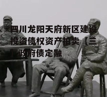 四川龙阳天府新区建设投资债权资产拍卖【三】政府债定融