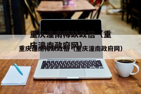 重庆潼南稀缺政信（重庆潼南政府网）