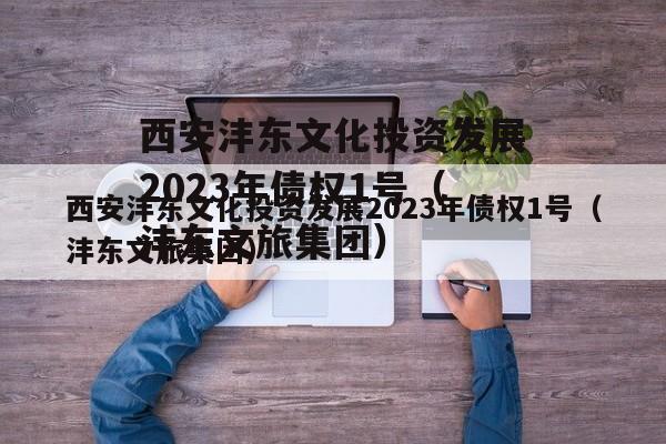 西安沣东文化投资发展2023年债权1号（沣东文旅集团）