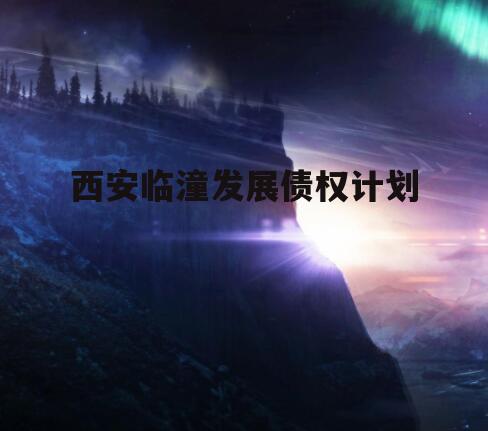 西安临潼发展债权计划