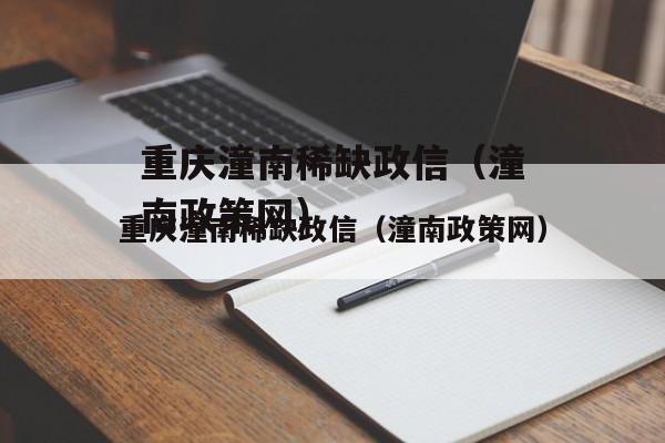 重庆潼南稀缺政信（潼南政策网）