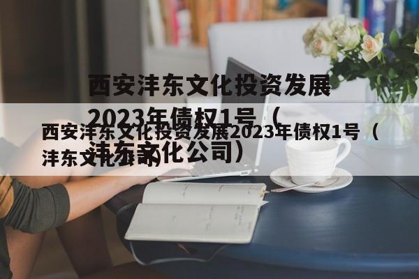 西安沣东文化投资发展2023年债权1号（沣东文化公司）