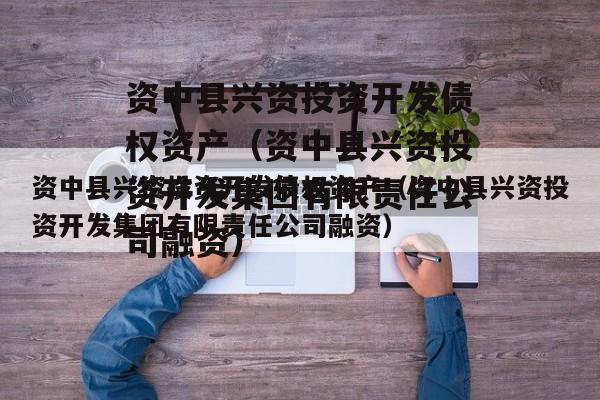 资中县兴资投资开发债权资产（资中县兴资投资开发集团有限责任公司融资）