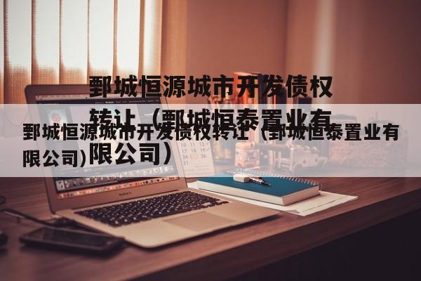 鄄城恒源城市开发债权转让（鄄城恒泰置业有限公司）